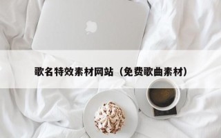 利津歌名特效素材网站（免费歌曲素材）